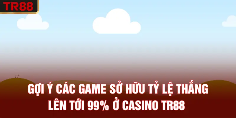 Gợi ý các game sở hữu tỷ lệ thắng lên tới 99% ở casino TR88
