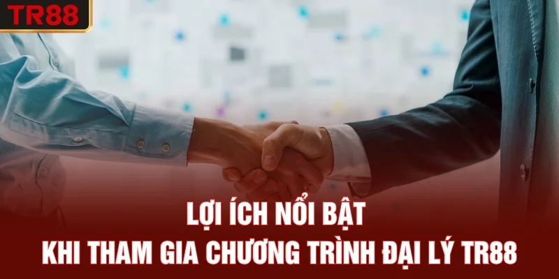 Lợi ích nổi bật khi tham gia chương trình đại lý TR88