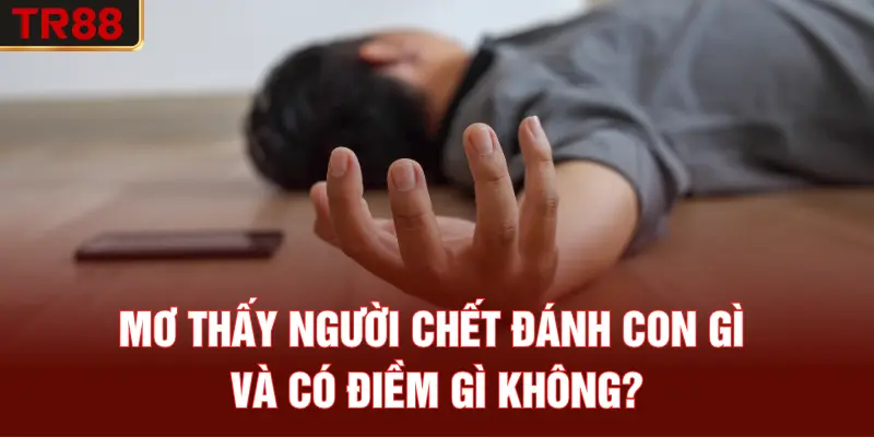 Mơ thấy người chết đánh con gì và có điềm gì không?