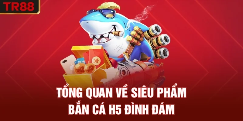 Tổng quan về siêu phẩm bắn cá H5 đình đám